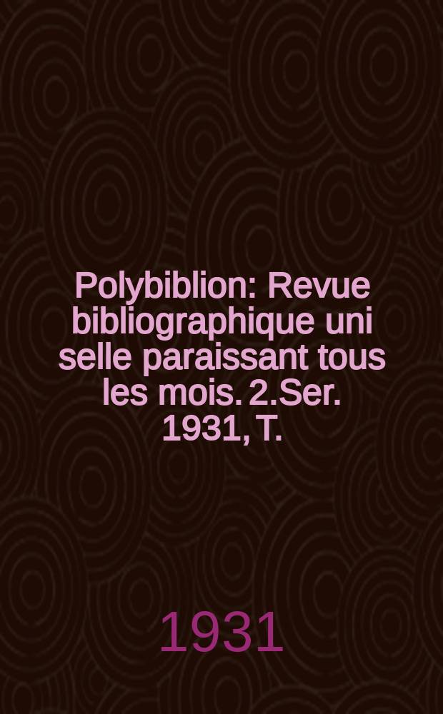 Polybiblion : Revue bibliographique uni selle paraissant tous les mois. 2.Ser. 1931, T.(181)