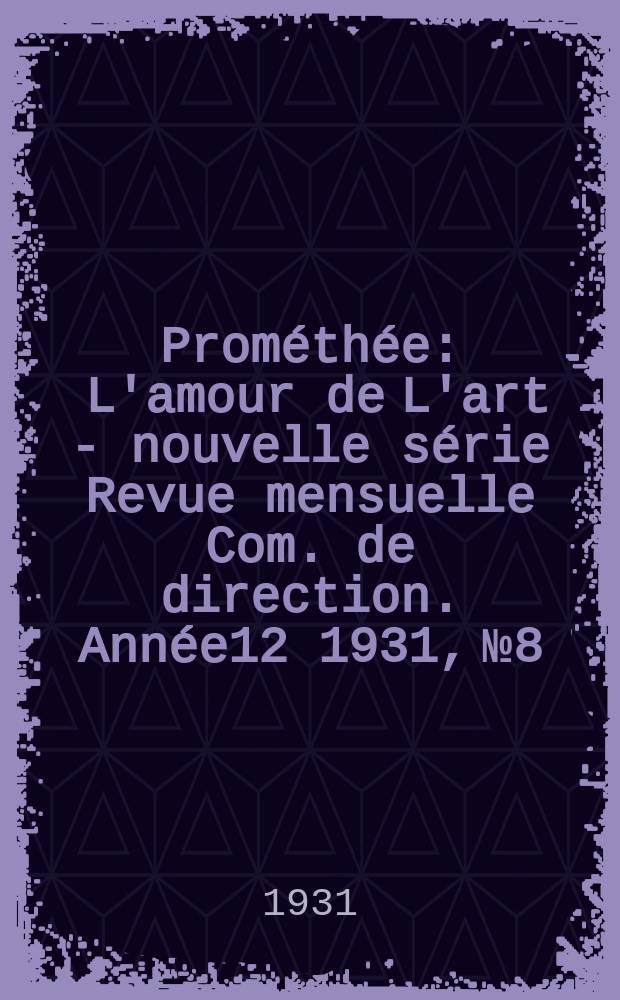 Prométhée : L'amour de L'art - nouvelle série Revue mensuelle Com. de direction. Année12 1931, №8