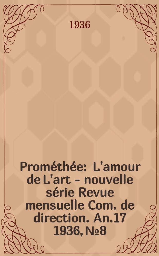 Prométhée : L'amour de L'art - nouvelle série Revue mensuelle Com. de direction. An.17 1936, №8