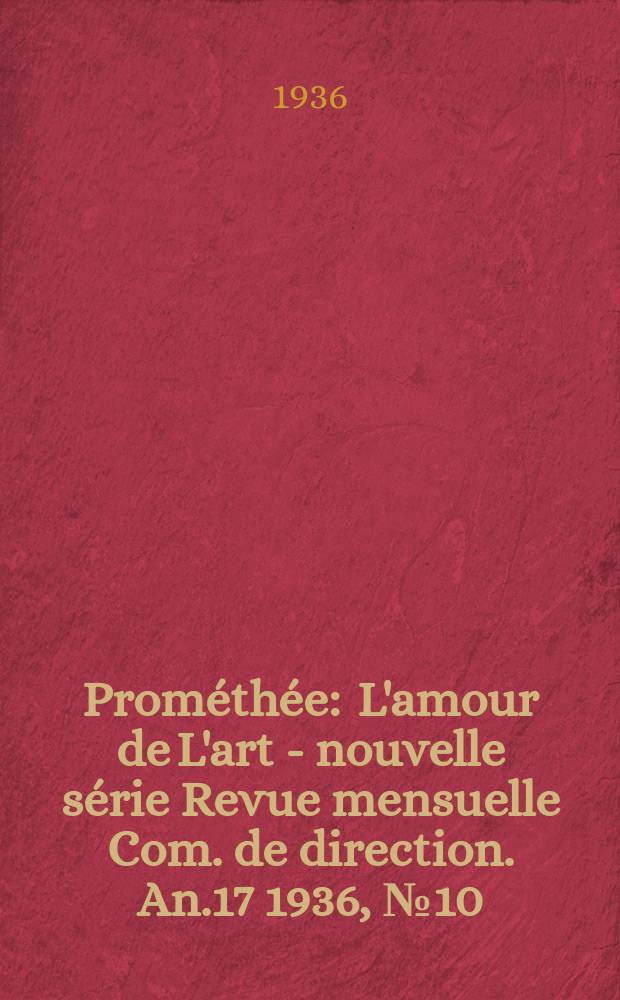 Prométhée : L'amour de L'art - nouvelle série Revue mensuelle Com. de direction. An.17 1936, №10