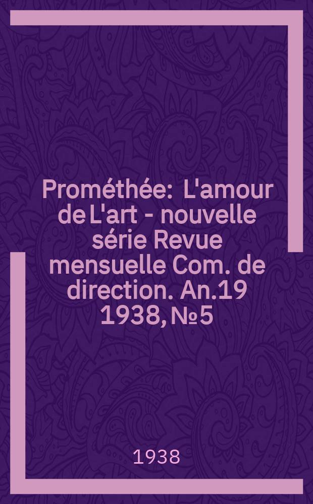 Prométhée : L'amour de L'art - nouvelle série Revue mensuelle Com. de direction. An.19 1938, №5