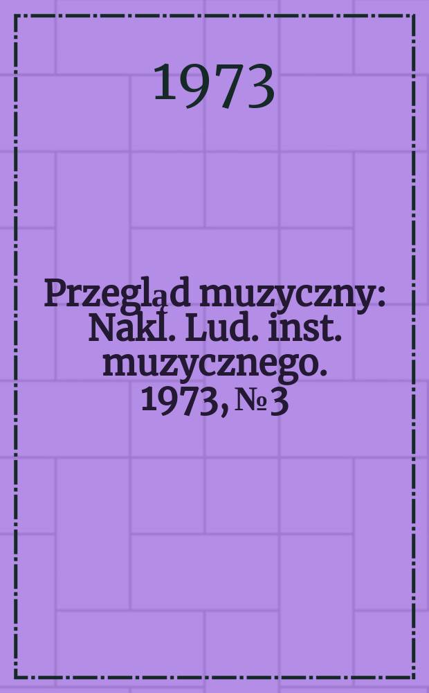 Przegląd muzyczny : Nakl. Lud. inst. muzycznego. 1973, №3
