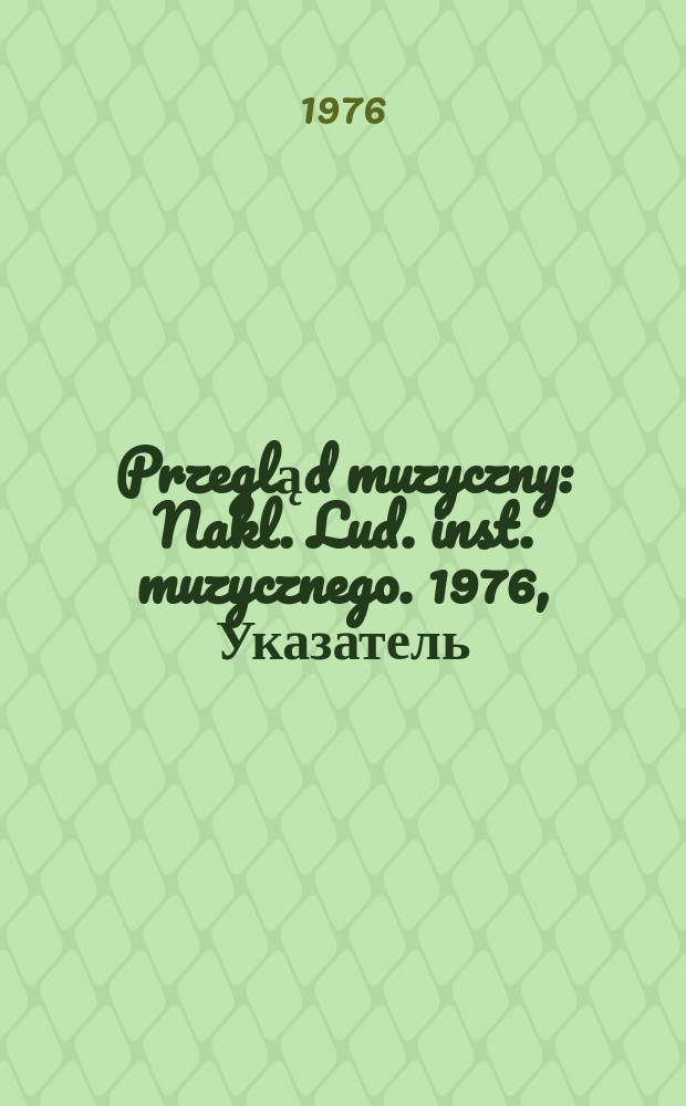 Przegląd muzyczny : Nakl. Lud. inst. muzycznego. 1976, Указатель