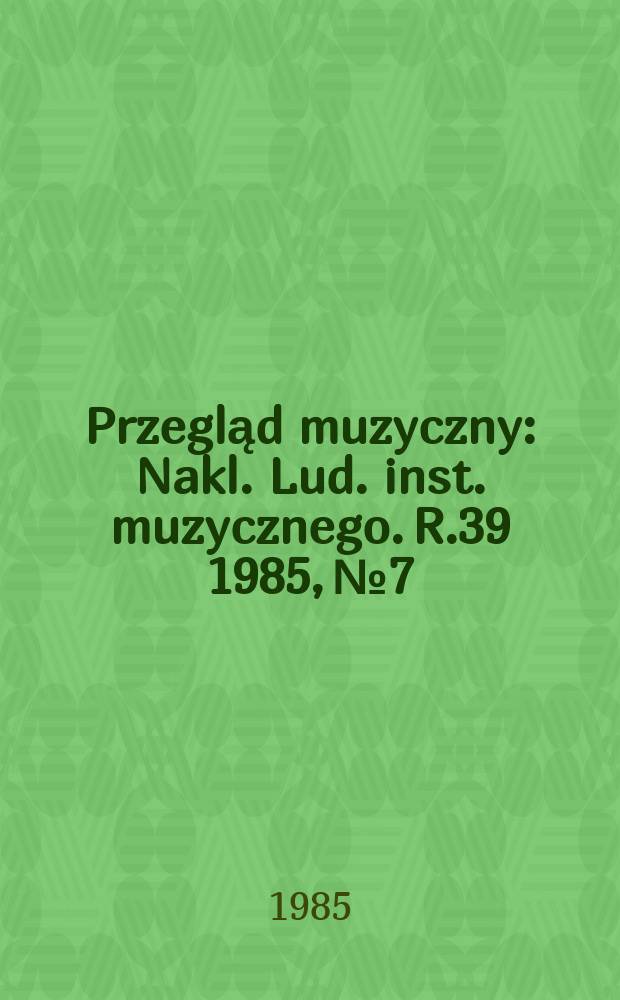Przegląd muzyczny : Nakl. Lud. inst. muzycznego. R.39 1985, №7