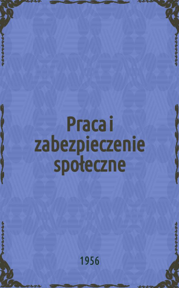 Praca i zabezpieczenie społeczne : Pismo powstałe z połączenia Przeglądu ubezpieczeń społecznych i Przeglądu zagadnień socjalnych. R.6 (30) 1956, №2