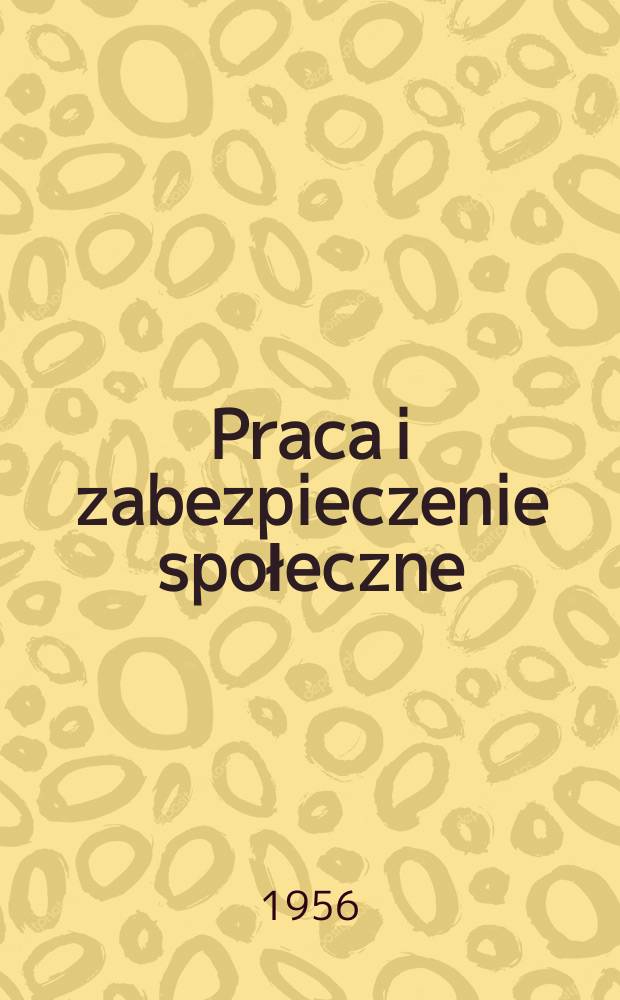 Praca i zabezpieczenie społeczne : Pismo powstałe z połączenia Przeglądu ubezpieczeń społecznych i Przeglądu zagadnień socjalnych. R.6 (30) 1956, №5