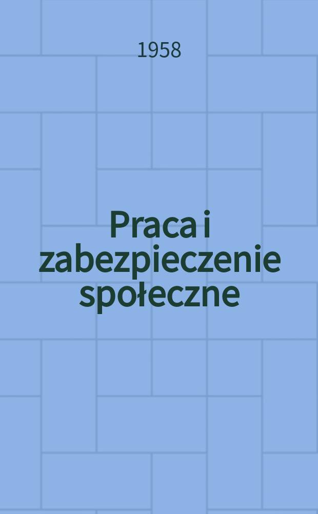 Praca i zabezpieczenie społeczne : Pismo powstałe z połączenia Przeglądu ubezpieczeń społecznych i Przeglądu zagadnień socjalnych. R.8 (32) 1958, №4