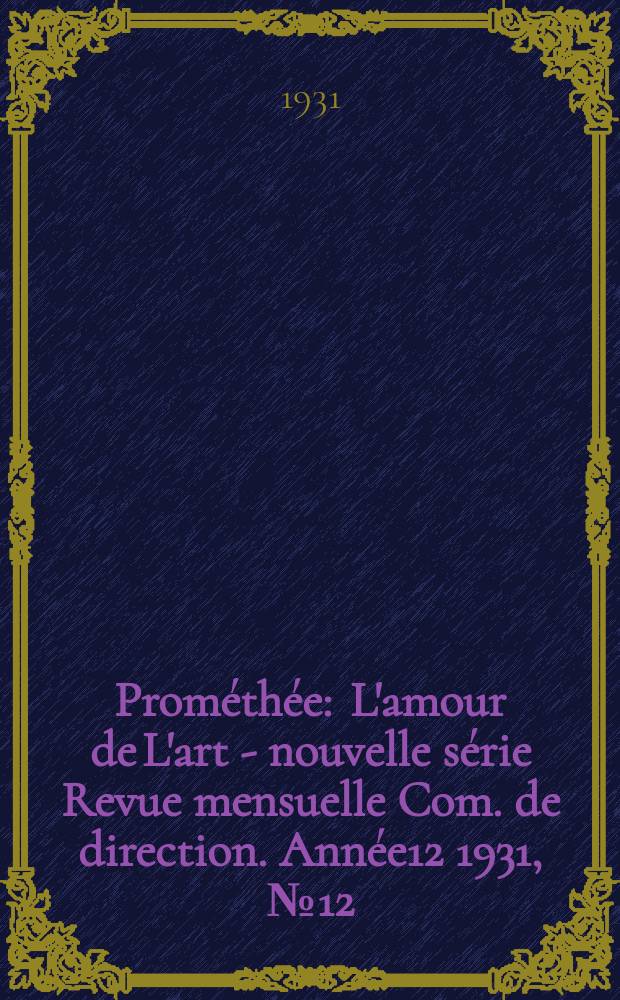 Prométhée : L'amour de L'art - nouvelle série Revue mensuelle Com. de direction. Année12 1931, №12