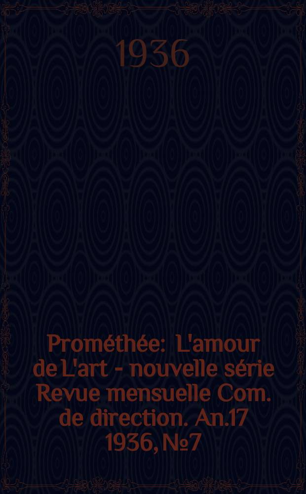Prométhée : L'amour de L'art - nouvelle série Revue mensuelle Com. de direction. An.17 1936, №7