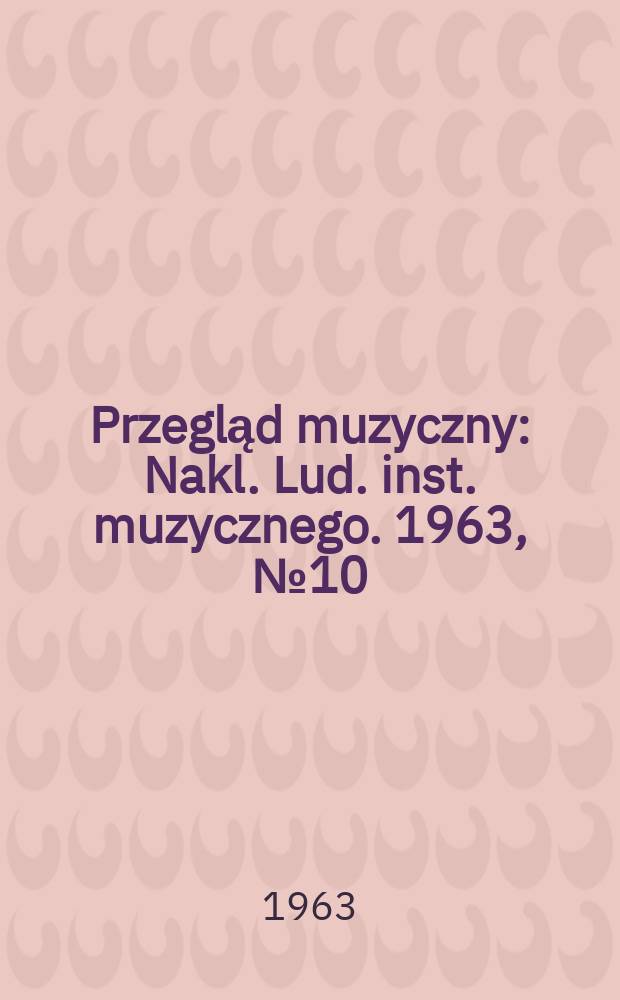 Przegląd muzyczny : Nakl. Lud. inst. muzycznego. 1963, №10