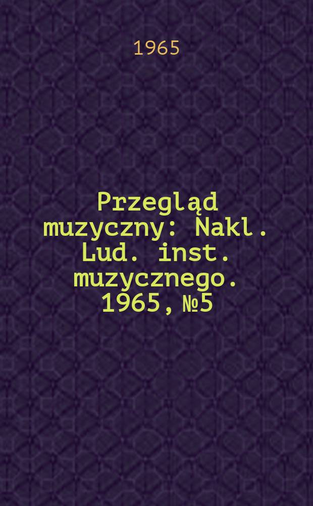 Przegląd muzyczny : Nakl. Lud. inst. muzycznego. 1965, №5