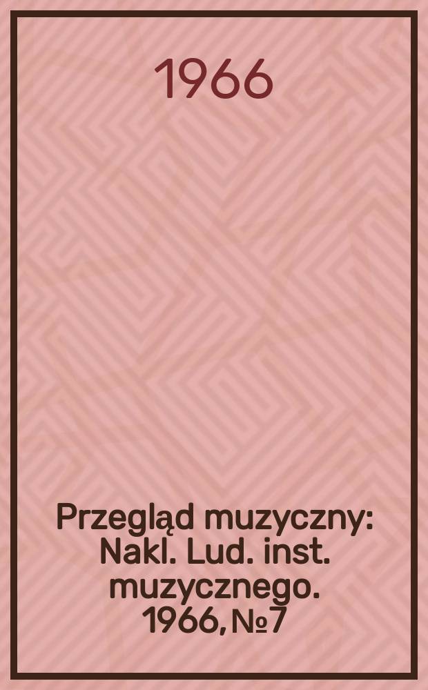 Przegląd muzyczny : Nakl. Lud. inst. muzycznego. 1966, №7