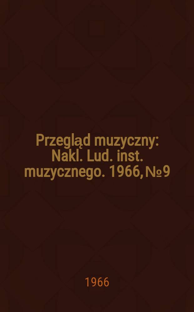 Przegląd muzyczny : Nakl. Lud. inst. muzycznego. 1966, №9