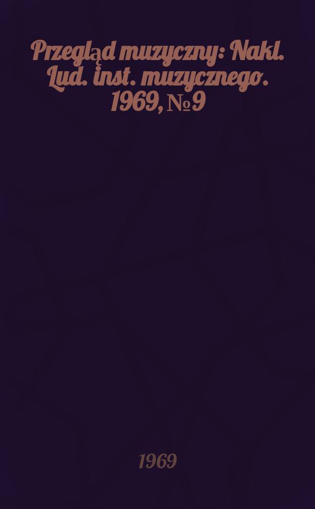 Przegląd muzyczny : Nakl. Lud. inst. muzycznego. 1969, №9