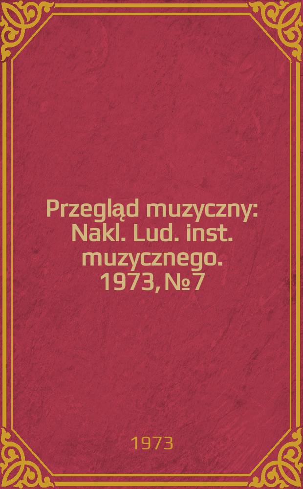 Przegląd muzyczny : Nakl. Lud. inst. muzycznego. 1973, №7