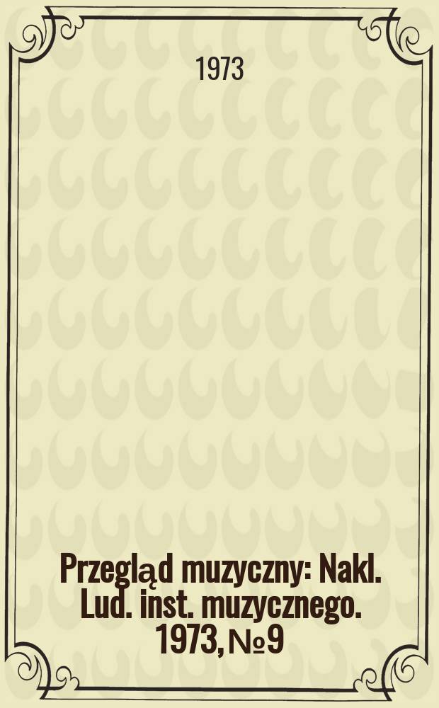 Przegląd muzyczny : Nakl. Lud. inst. muzycznego. 1973, №9