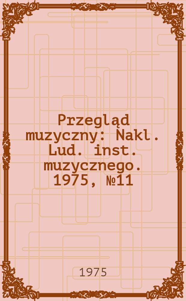 Przegląd muzyczny : Nakl. Lud. inst. muzycznego. 1975, №11