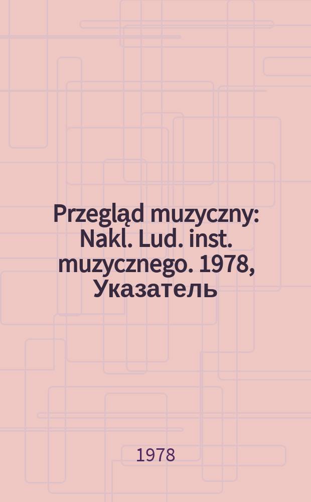 Przegląd muzyczny : Nakl. Lud. inst. muzycznego. 1978, Указатель