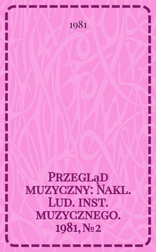 Przegląd muzyczny : Nakl. Lud. inst. muzycznego. 1981, №2