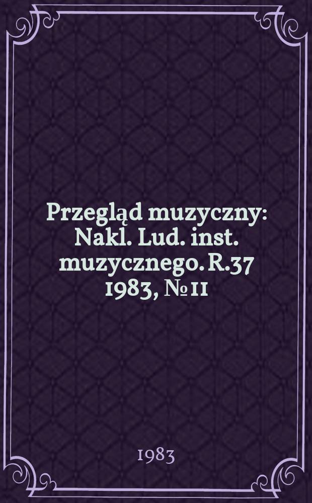 Przegląd muzyczny : Nakl. Lud. inst. muzycznego. R.37 1983, №11