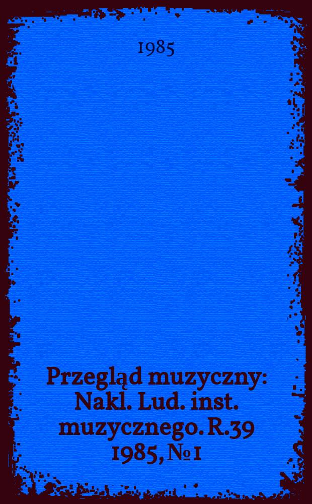 Przegląd muzyczny : Nakl. Lud. inst. muzycznego. R.39 1985, №1