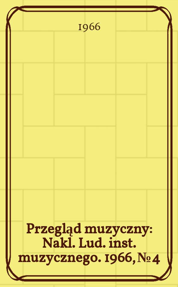 Przegląd muzyczny : Nakl. Lud. inst. muzycznego. 1966, №4