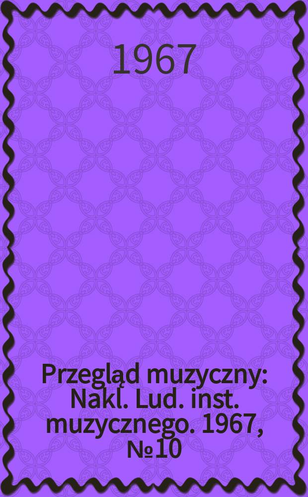 Przegląd muzyczny : Nakl. Lud. inst. muzycznego. 1967, №10