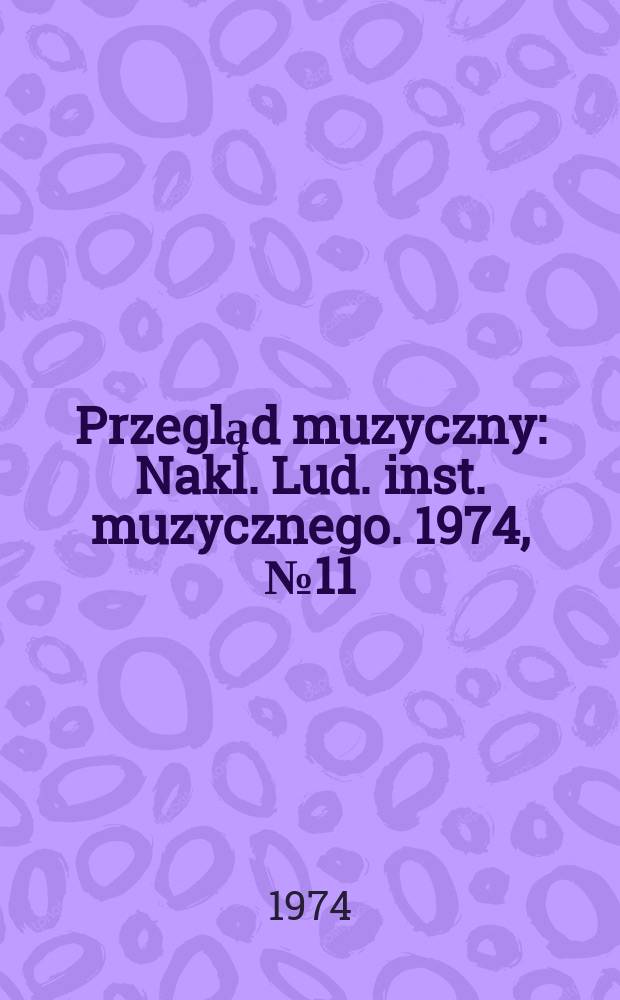 Przegląd muzyczny : Nakl. Lud. inst. muzycznego. 1974, №11