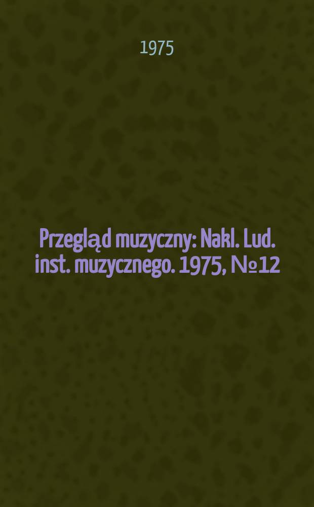 Przegląd muzyczny : Nakl. Lud. inst. muzycznego. 1975, №12