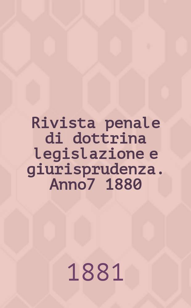 Rivista penale di dottrina legislazione e giurisprudenza. Anno7 1880/1881, Vol.13, [Fasc.5/6(Marzo/Apr.)]