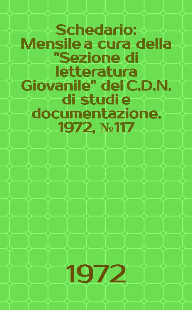 Schedario : Mensile a cura della "Sezione di letteratura Giovanile" del C.D.N. di studi e documentazione. 1972, №117