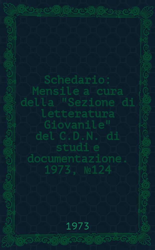 Schedario : Mensile a cura della "Sezione di letteratura Giovanile" del C.D.N. di studi e documentazione. 1973, №124