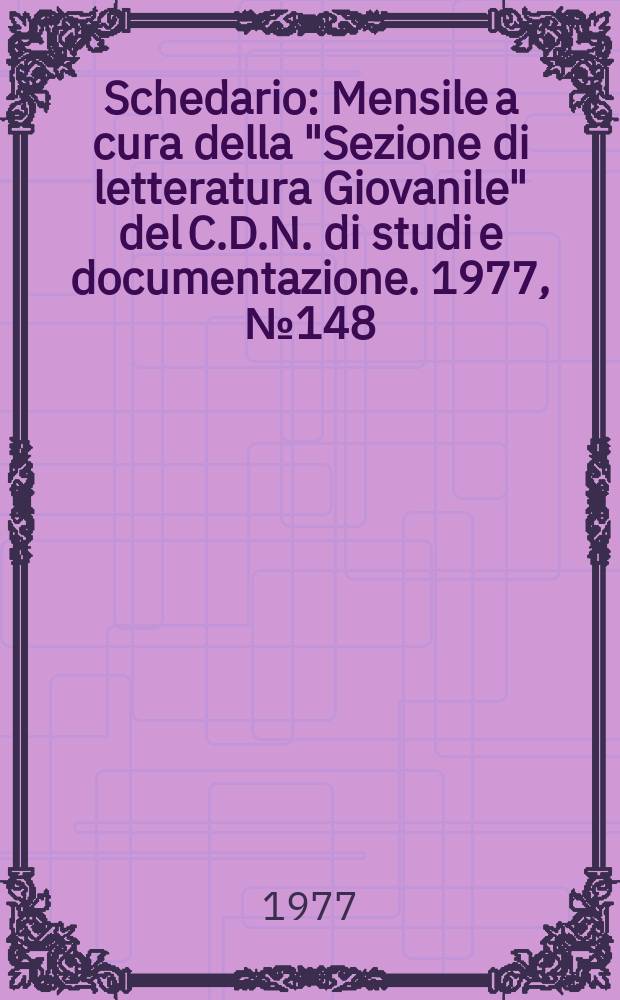 Schedario : Mensile a cura della "Sezione di letteratura Giovanile" del C.D.N. di studi e documentazione. 1977, №148