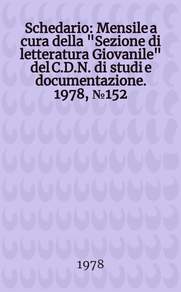 Schedario : Mensile a cura della "Sezione di letteratura Giovanile" del C.D.N. di studi e documentazione. 1978, №152