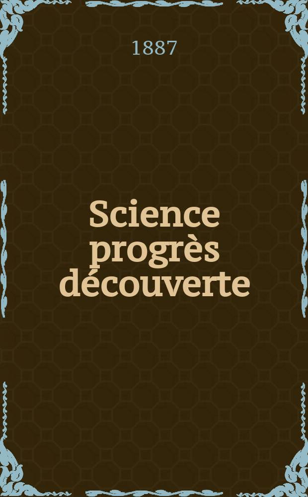 Science progr&egrave;s d&eacute;couverte : Revue de la Soci&eacute;t&eacute; des ing&eacute;nieurs civils de France. Ann&eacute;e15 1887, Semestre1-2, №740