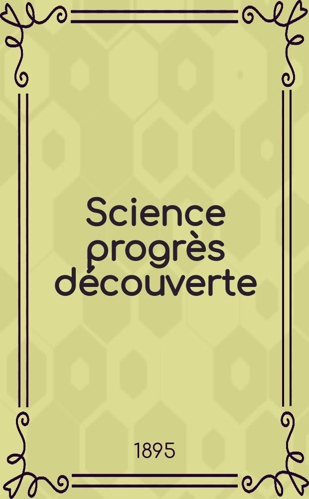 Science progr&egrave;s d&eacute;couverte : Revue de la Soci&eacute;t&eacute; des ing&eacute;nieurs civils de France. Ann&eacute;e23 1895, Semestre1-2, №1132