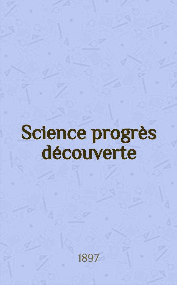 Science progrès découverte : Revue de la Société des ingénieurs civils de France. Année25 1897, Semestre1-2, №1259