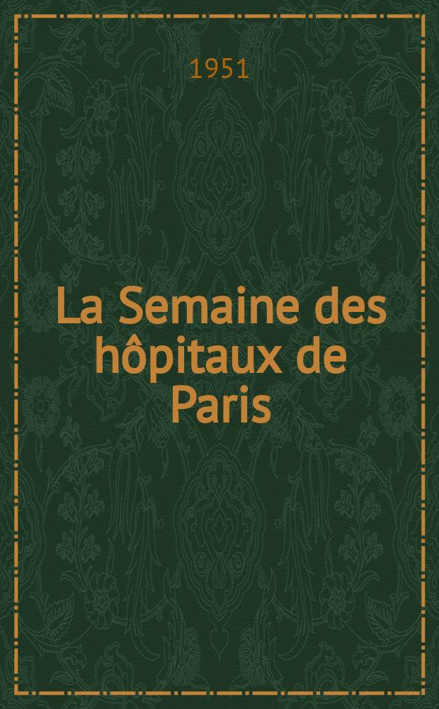 La Semaine des hôpitaux de Paris : Organe fonde par l'Assoc. d'enseignement med. des hôpitaux de Paris. Année27 1951, №56