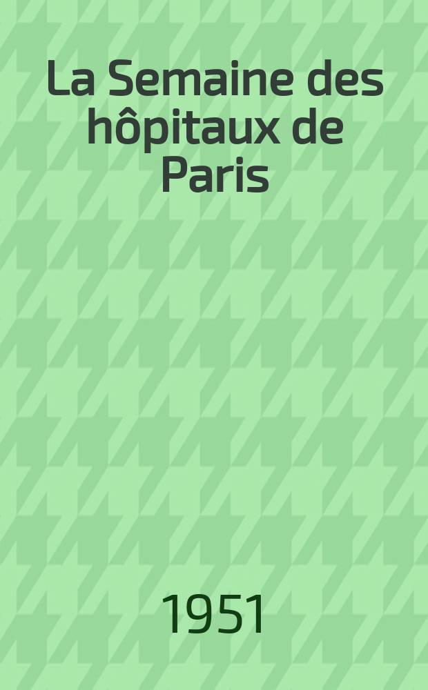 La Semaine des hôpitaux de Paris : Organe fonde par l'Assoc. d'enseignement med. des hôpitaux de Paris. Année27 1951, №66