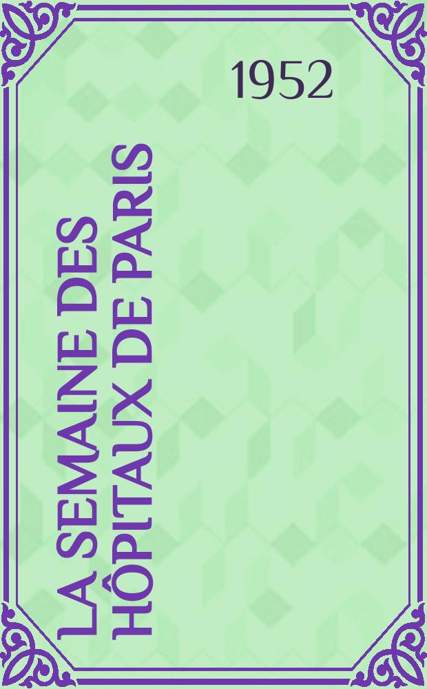 La Semaine des hôpitaux de Paris : Organe fonde par l'Assoc. d'enseignement med. des hôpitaux de Paris. Année28 1952, №12