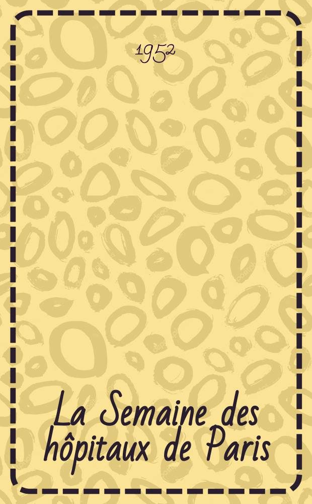La Semaine des h&ocirc;pitaux de Paris : Organe fonde par l'Assoc. d'enseignement med. des h&ocirc;pitaux de Paris. Ann&eacute;e28 1952, №52