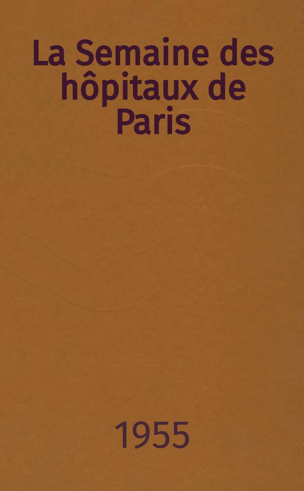 La Semaine des hôpitaux de Paris : Organe fonde par l'Assoc. d'enseignement med. des hôpitaux de Paris. Année31 1955, №54