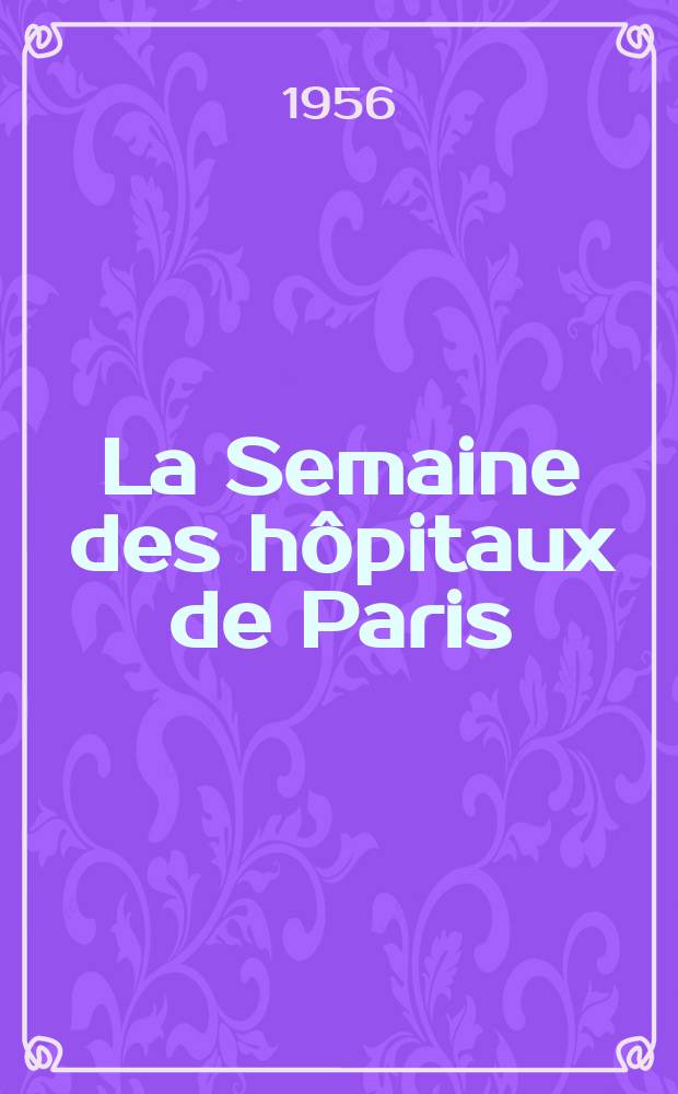 La Semaine des h&ocirc;pitaux de Paris : Organe fonde par l'Assoc. d'enseignement med. des h&ocirc;pitaux de Paris. Ann&eacute;e32 1956, №10