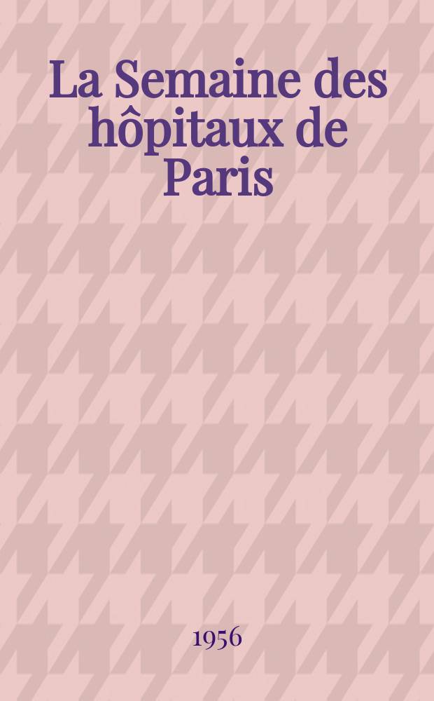 La Semaine des hôpitaux de Paris : Organe fonde par l'Assoc. d'enseignement med. des hôpitaux de Paris. Année32 1956, №47