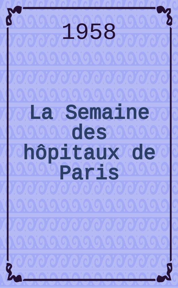 La Semaine des hôpitaux de Paris : Organe fonde par l'Assoc. d'enseignement med. des hôpitaux de Paris. Année34 1958, №13