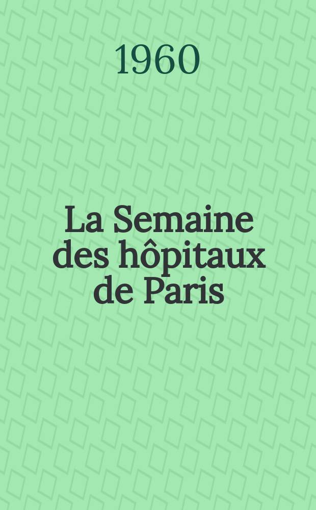 La Semaine des hôpitaux de Paris : Organe fonde par l'Assoc. d'enseignement med. des hôpitaux de Paris. Année36 1960, №18
