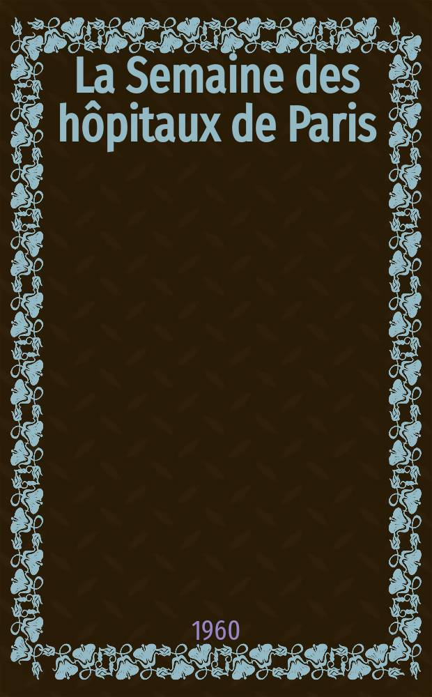 La Semaine des h&ocirc;pitaux de Paris : Organe fonde par l'Assoc. d'enseignement med. des h&ocirc;pitaux de Paris. Ann&eacute;e36 1960, №38