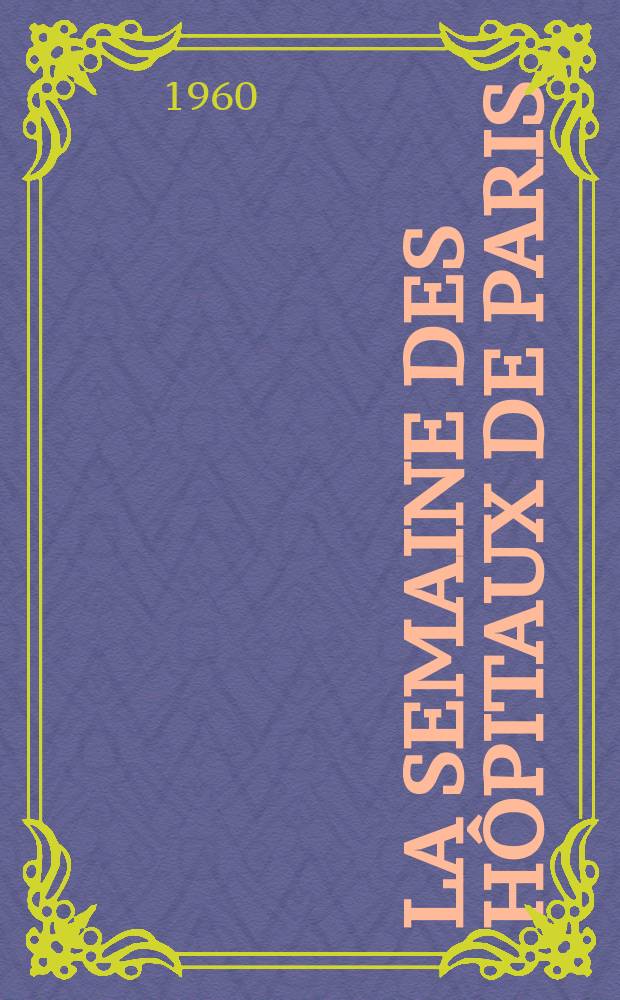 La Semaine des hôpitaux de Paris : Organe fonde par l'Assoc. d'enseignement med. des hôpitaux de Paris. Année36 1960, №40
