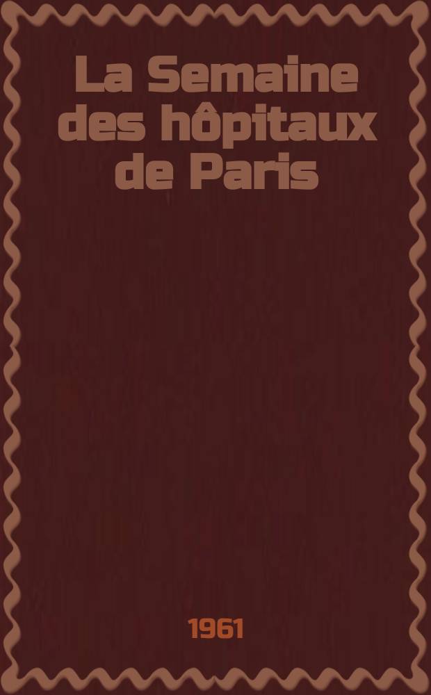 La Semaine des h&ocirc;pitaux de Paris : Organe fonde par l'Assoc. d'enseignement med. des h&ocirc;pitaux de Paris. Ann&eacute;e37 1961, №17