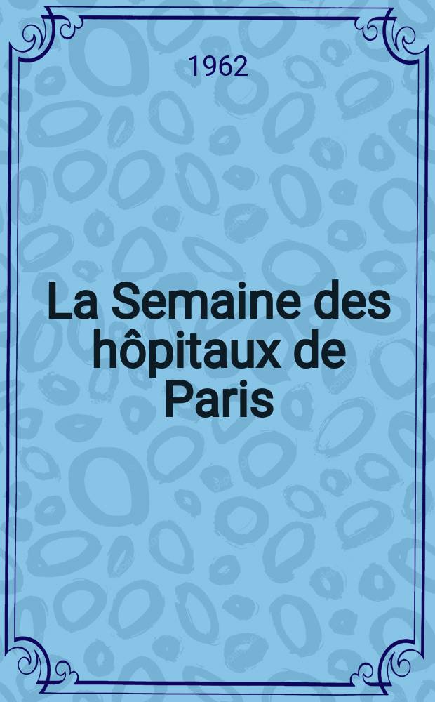 La Semaine des hôpitaux de Paris : Organe fonde par l'Assoc. d'enseignement med. des hôpitaux de Paris. Année38 1962, №55